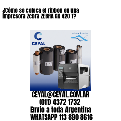 ¿Cómo se coloca el ribbon en una impresora Zebra ZEBRA GK 420 T?