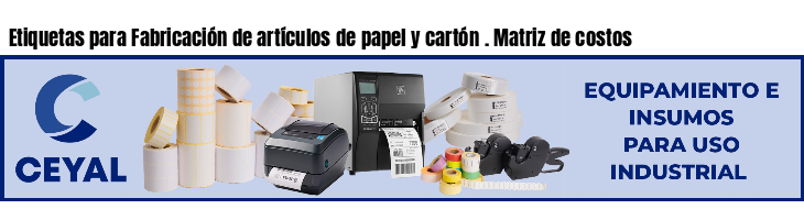 Etiquetas para Fabricación de artículos de papel y cartón . Matriz de costos