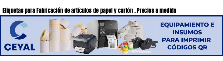 Etiquetas para Fabricación de artículos de papel y cartón . Precios a medida
