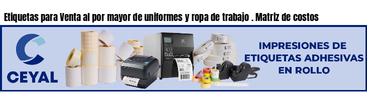 Etiquetas para Venta al por mayor de uniformes y ropa de trabajo . Matriz de costos