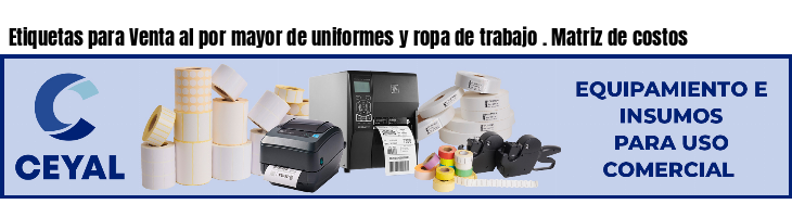 Etiquetas para Venta al por mayor de uniformes y ropa de trabajo . Matriz de costos