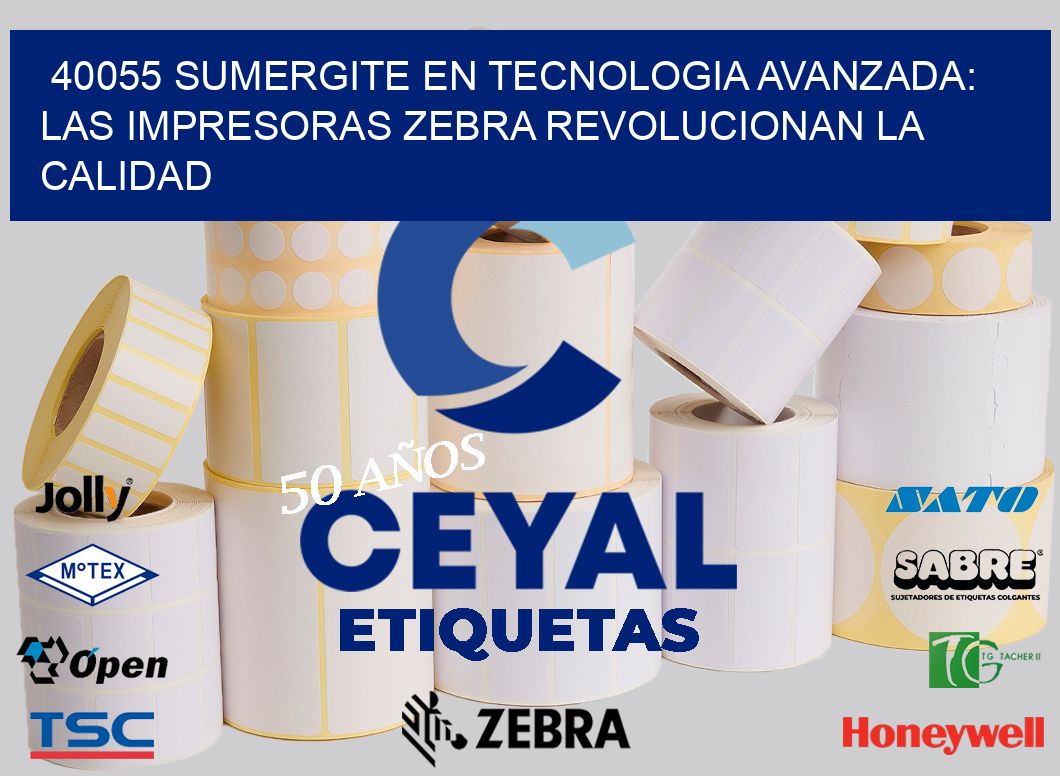 40055 SUMERGITE EN TECNOLOGIA AVANZADA: LAS IMPRESORAS ZEBRA REVOLUCIONAN LA CALIDAD