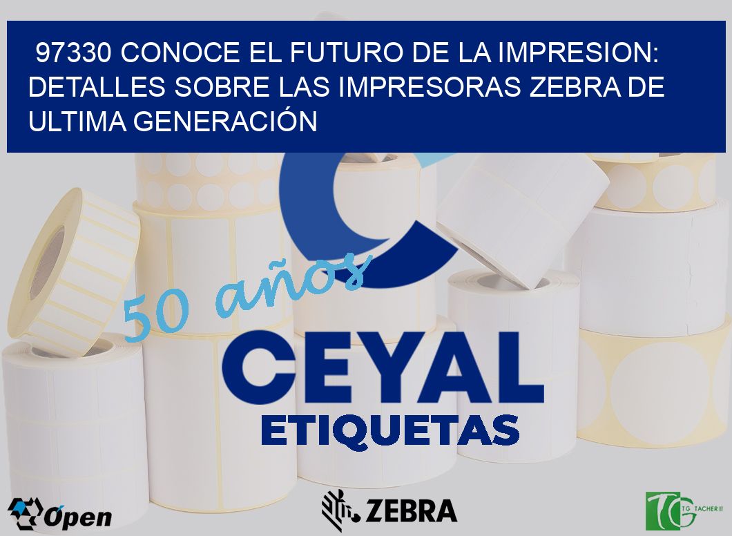 97330 CONOCE EL FUTURO DE LA IMPRESION: DETALLES SOBRE LAS IMPRESORAS ZEBRA DE ULTIMA GENERACIÓN