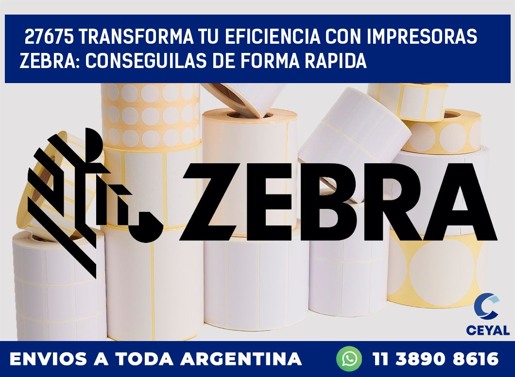 27675 TRANSFORMA TU EFICIENCIA CON IMPRESORAS ZEBRA: CONSEGUILAS DE FORMA RAPIDA