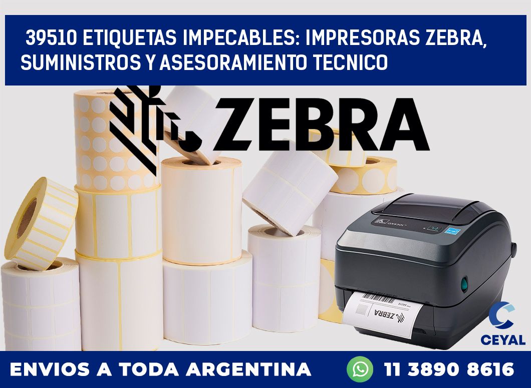 39510 ETIQUETAS IMPECABLES: IMPRESORAS ZEBRA, SUMINISTROS Y ASESORAMIENTO TECNICO