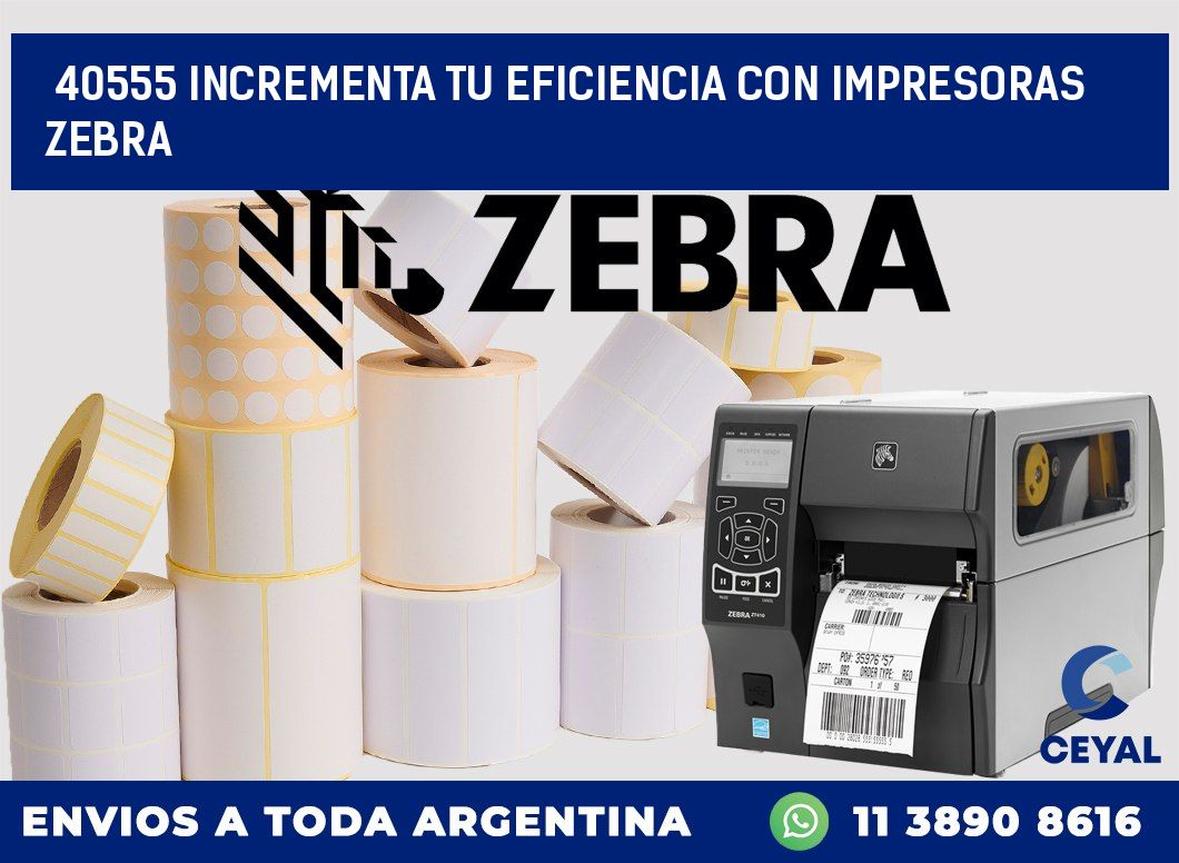 40555 INCREMENTA TU EFICIENCIA CON IMPRESORAS ZEBRA