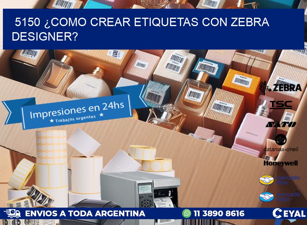 5150 ¿COMO CREAR ETIQUETAS CON ZEBRA DESIGNER?