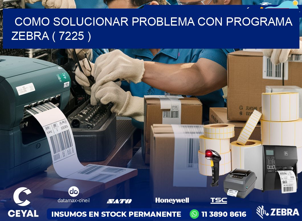 COMO SOLUCIONAR PROBLEMA CON PROGRAMA ZEBRA ( 7225 )