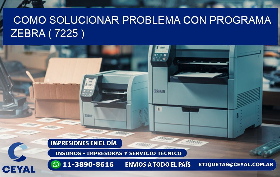 COMO SOLUCIONAR PROBLEMA CON PROGRAMA ZEBRA ( 7225 )