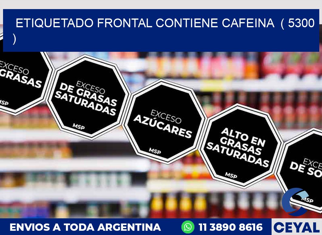 ETIQUETADO FRONTAL CONTIENE CAFEINA  ( 5300 )