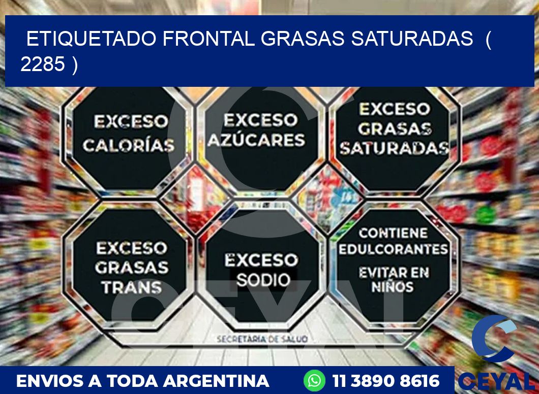 ETIQUETADO FRONTAL GRASAS SATURADAS  ( 2285 )