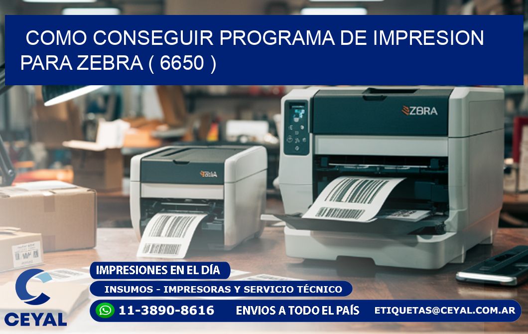 COMO CONSEGUIR PROGRAMA DE IMPRESION PARA ZEBRA ( 6650 )