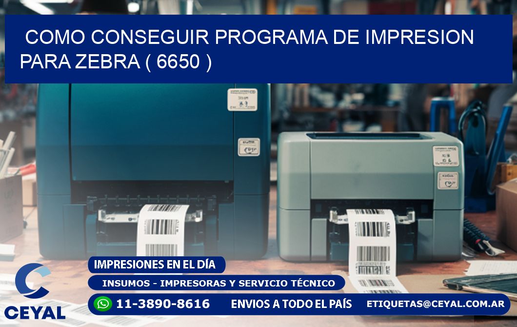 COMO CONSEGUIR PROGRAMA DE IMPRESION PARA ZEBRA ( 6650 )