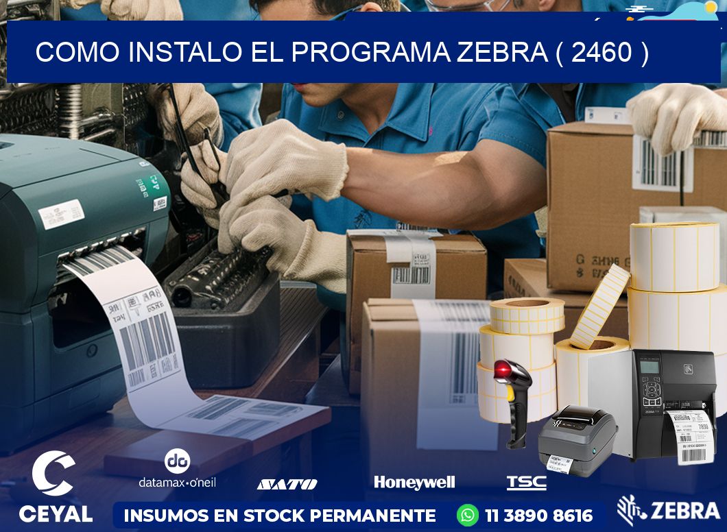 COMO INSTALO EL PROGRAMA ZEBRA ( 2460 )