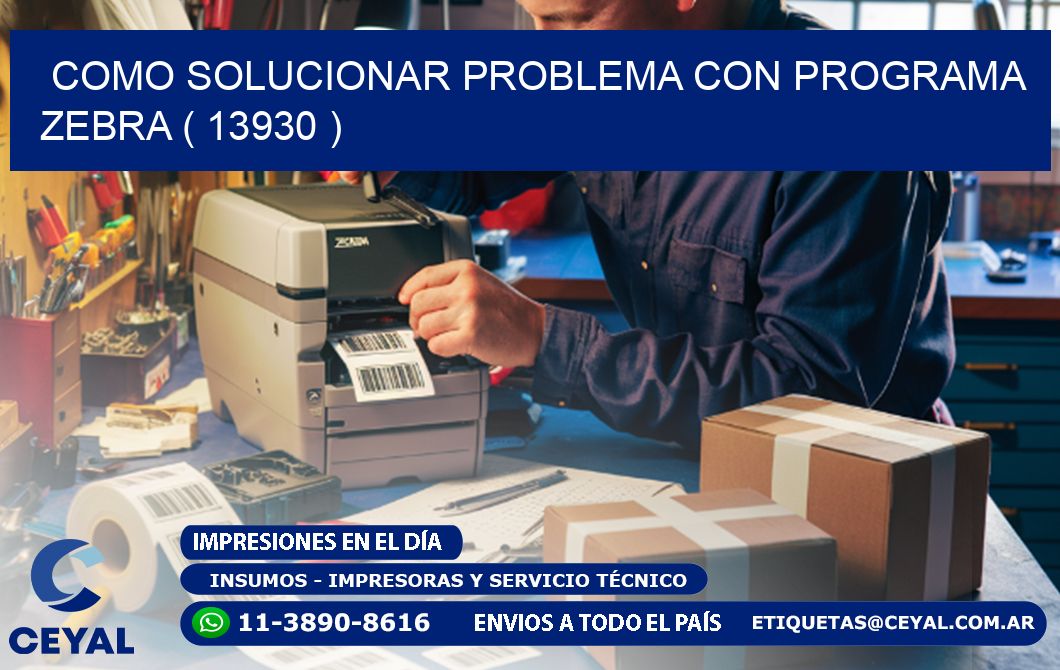 COMO SOLUCIONAR PROBLEMA CON PROGRAMA ZEBRA ( 13930 )