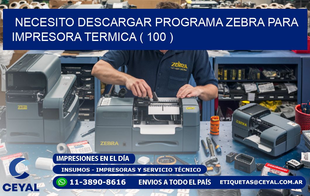 NECESITO DESCARGAR PROGRAMA ZEBRA PARA IMPRESORA TERMICA ( 100 )