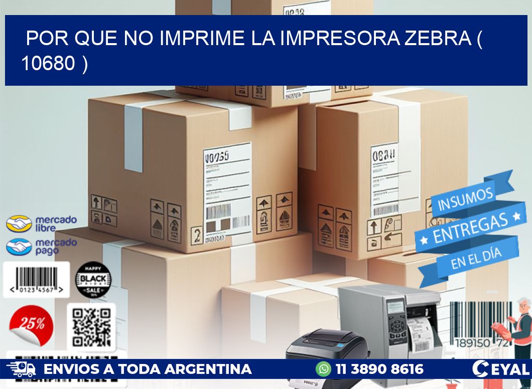 POR QUE NO IMPRIME LA IMPRESORA ZEBRA ( 10680 )