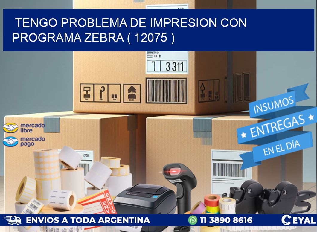 TENGO PROBLEMA DE IMPRESION CON PROGRAMA ZEBRA ( 12075 )